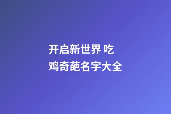 开启新世界 吃鸡奇葩名字大全